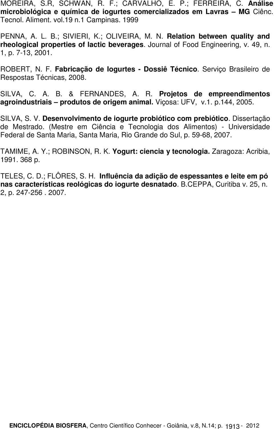 Serviço Brasileiro de Respostas Técnicas, 2008. SILVA, C. A. B. & FERNANDES, A. R. Projetos de empreendimentos agroindustriais produtos de origem animal. Vi