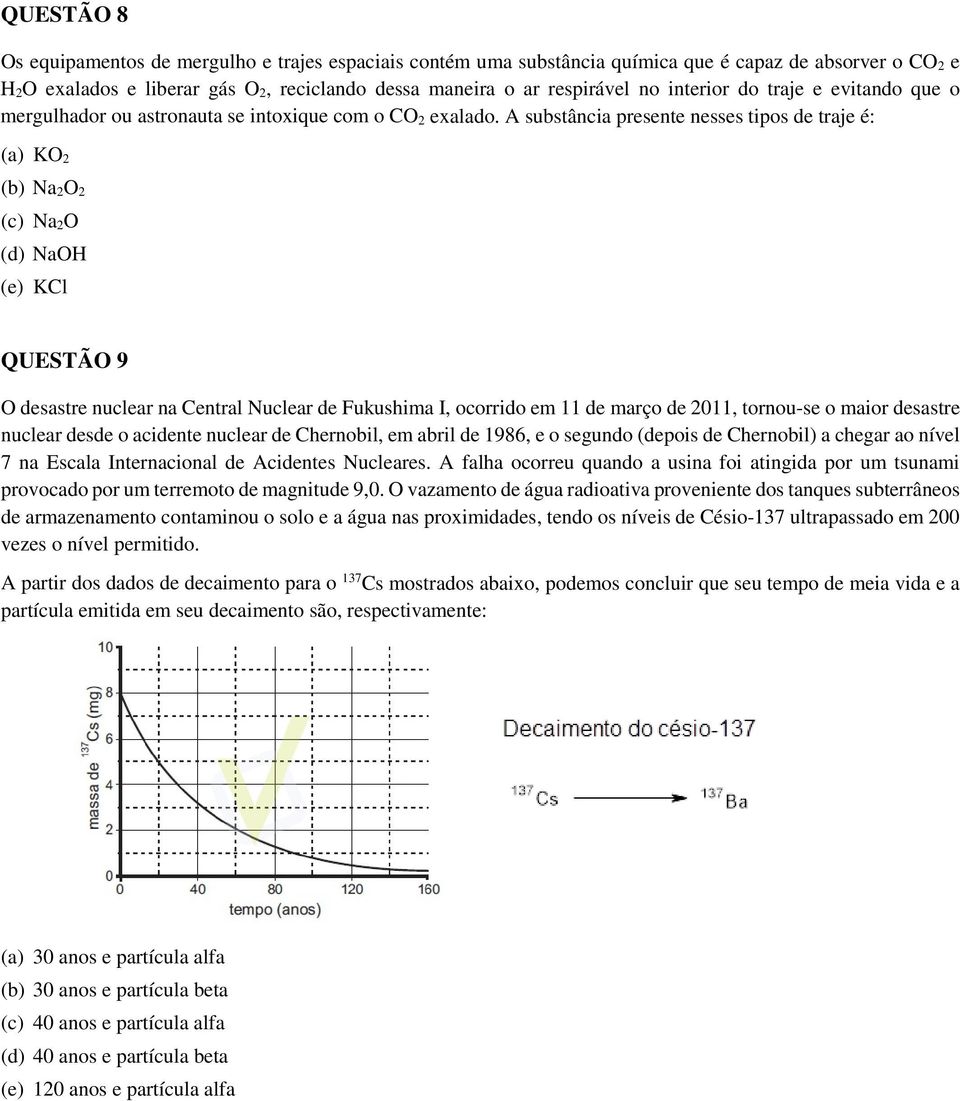 A substância presente nesses tipos de traje é: (a) KO 2 (b) Na 2O 2 (c) Na 2O (d) NaOH (e) KCl QUESTÃO 9 O desastre nuclear na Central Nuclear de Fukushima I, ocorrido em 11 de março de 2011,