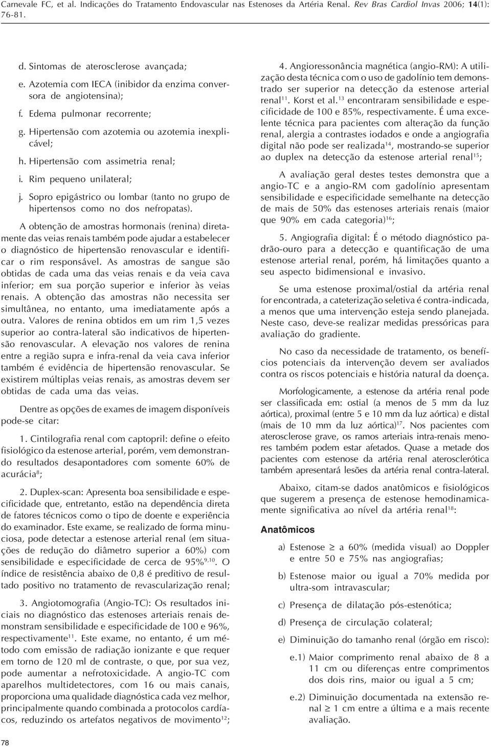 A obtenção de amostras hormonais (renina) diretamente das veias renais também pode ajudar a estabelecer o diagnóstico de hipertensão renovascular e identificar o rim responsável.