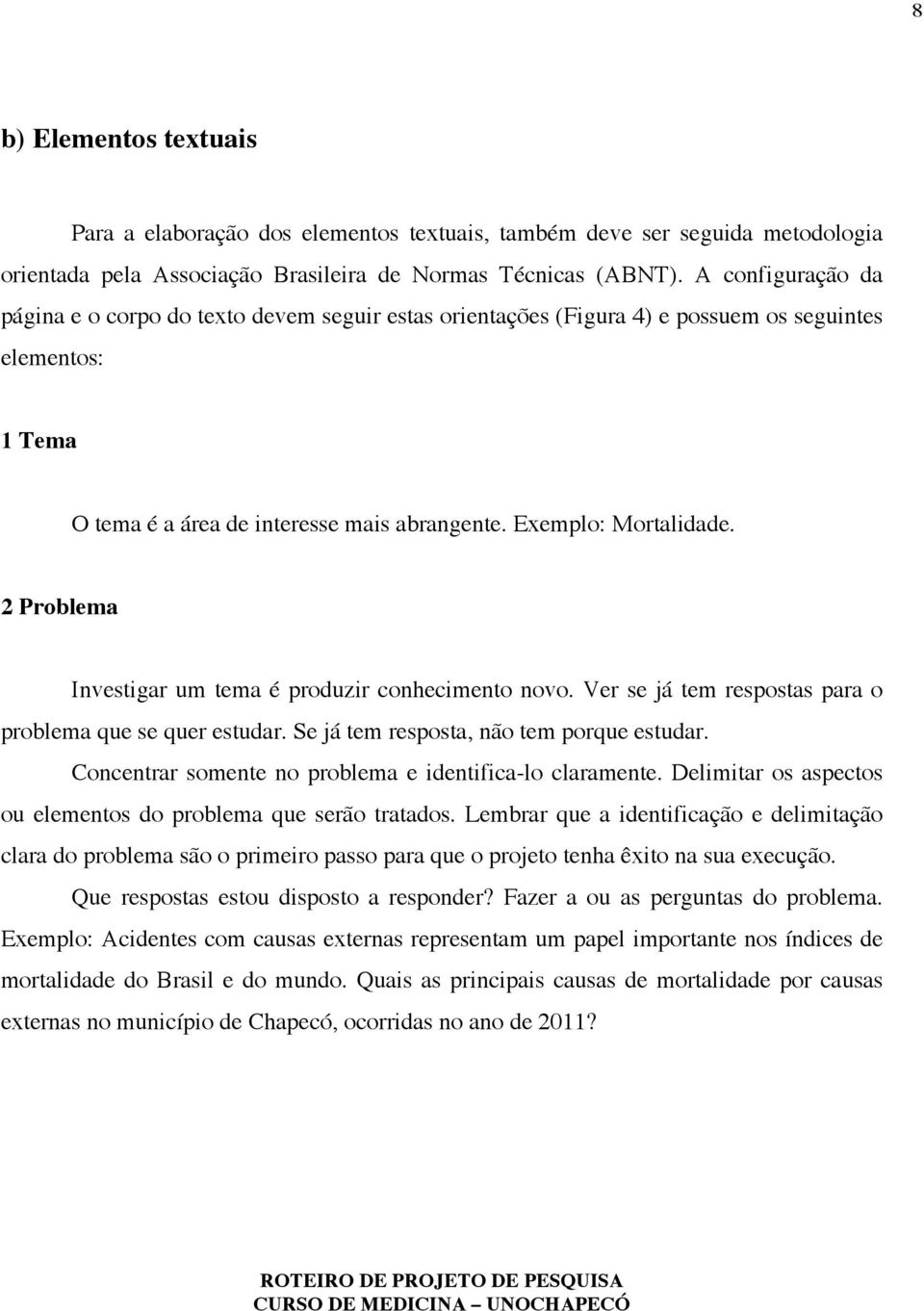 2 Problema Investigar um tema é produzir conhecimento novo. Ver se já tem respostas para o problema que se quer estudar. Se já tem resposta, não tem porque estudar.