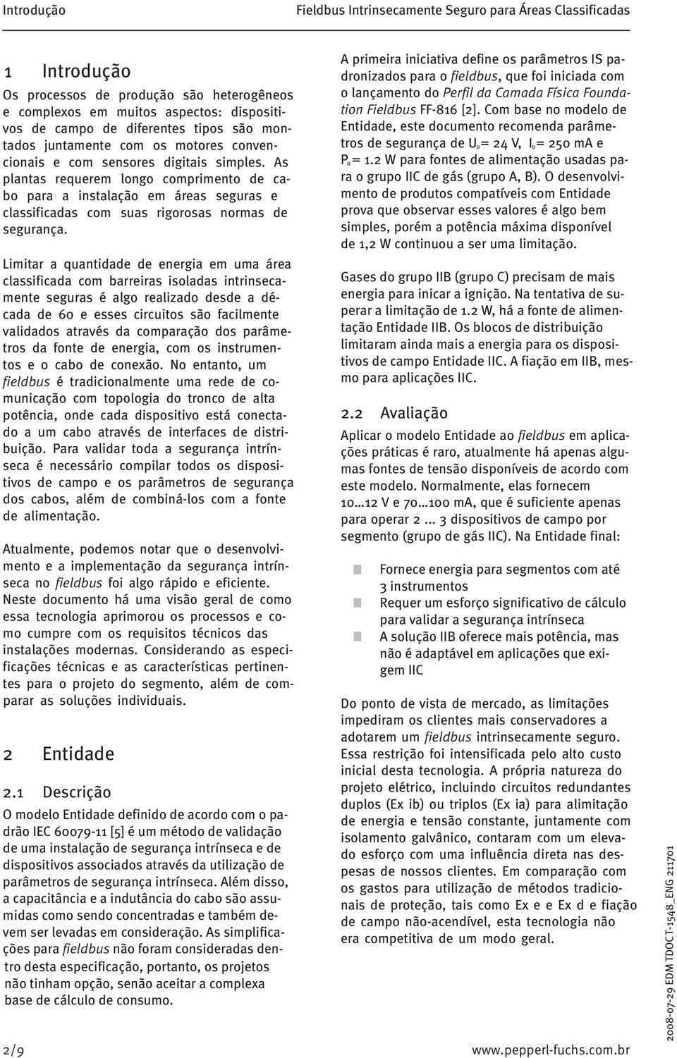 As plantas requerem longo comprimento de cabo para a instalação em áreas seguras e classificadas com suas rigorosas normas de segurança.