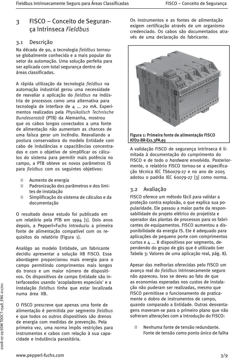 Uma solução perfeita para ser aplicada com total segurança dentro de áreas classificadas. Os instrumentos e as fontes de alimentação exigem certificação através de um organismo credenciado.