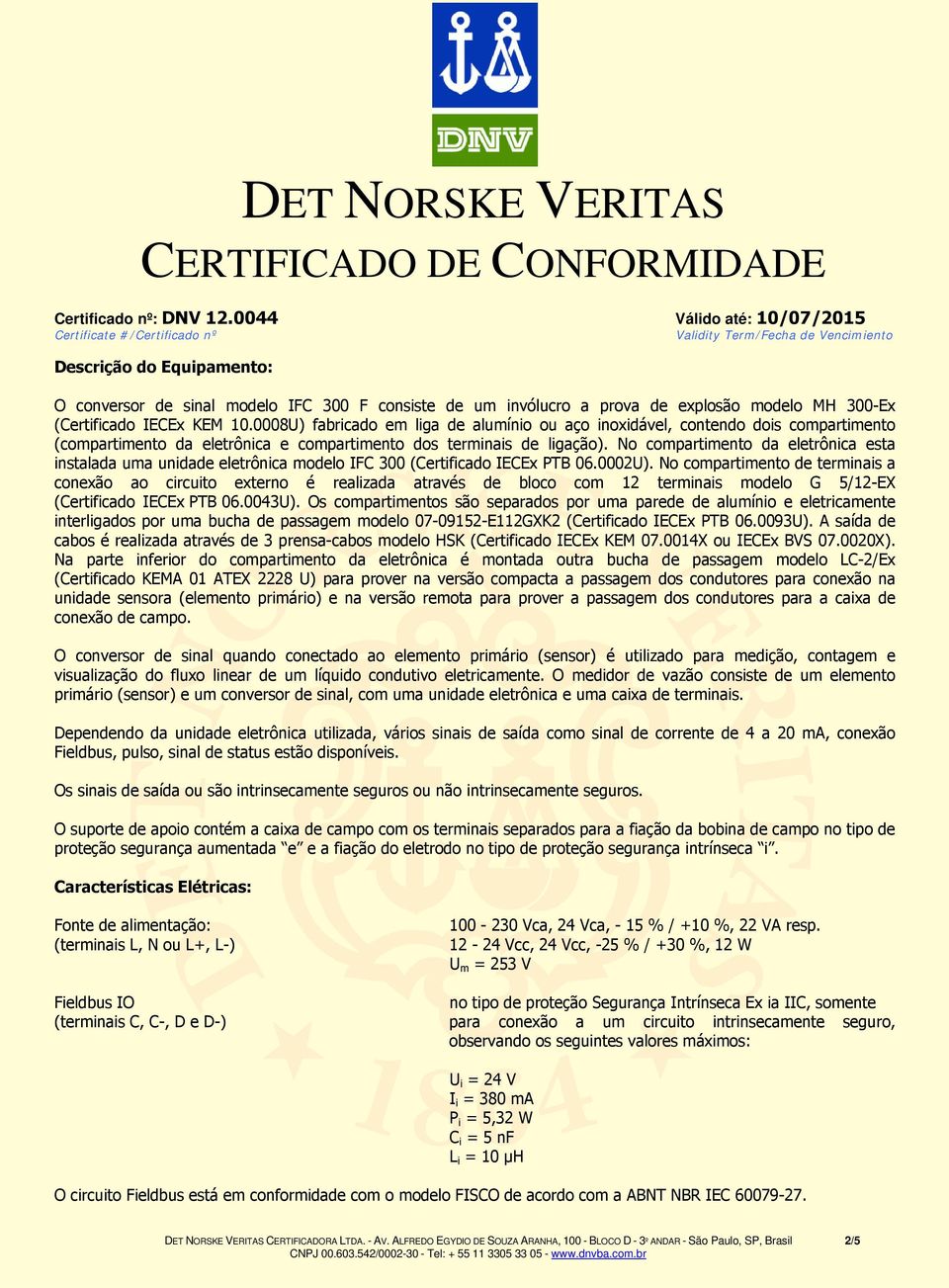 No compartimento da eletrônica esta instalada uma unidade eletrônica modelo IFC 300 (Certificado IECEx PTB 06.0002U).