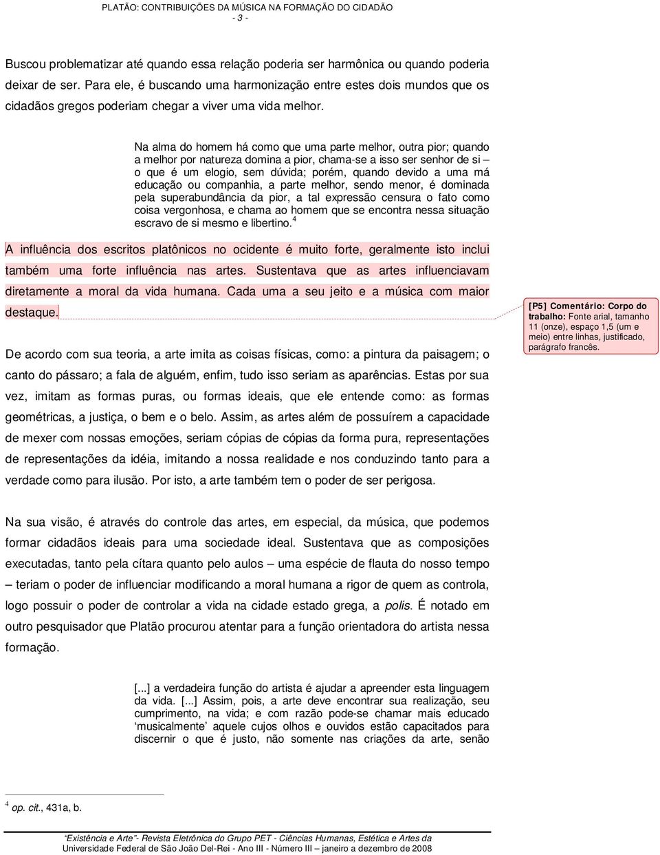 Na alma do homem há como que uma parte melhor, outra pior; quando a melhor por natureza domina a pior, chama-se a isso ser senhor de si o que é um elogio, sem dúvida; porém, quando devido a uma má