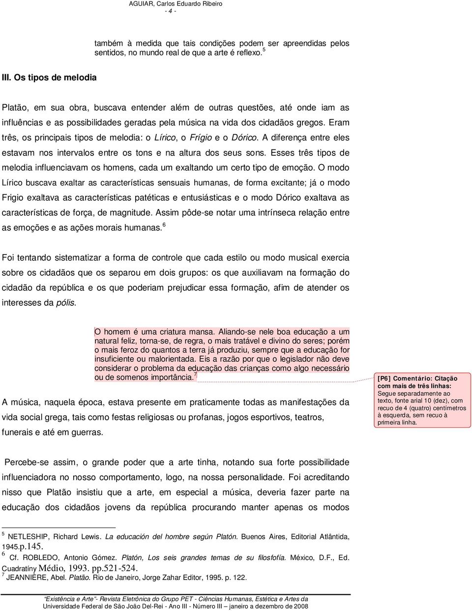 Eram três, os principais tipos de melodia: o Lírico, o Frígio e o Dórico. A diferença entre eles estavam nos intervalos entre os tons e na altura dos seus sons.