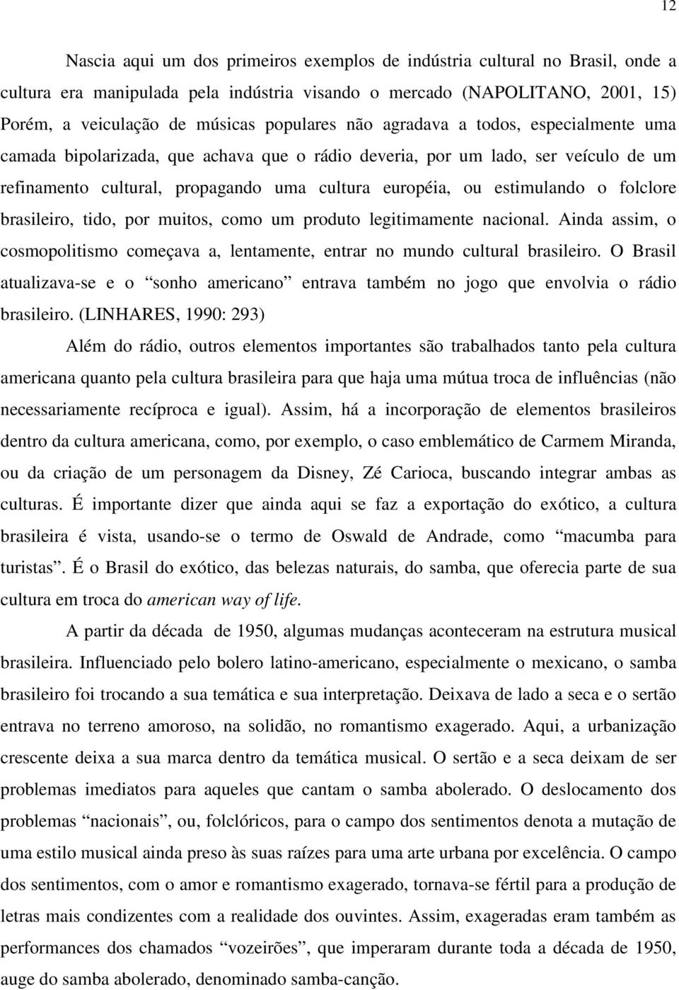 estimulando o folclore brasileiro, tido, por muitos, como um produto legitimamente nacional. Ainda assim, o cosmopolitismo começava a, lentamente, entrar no mundo cultural brasileiro.