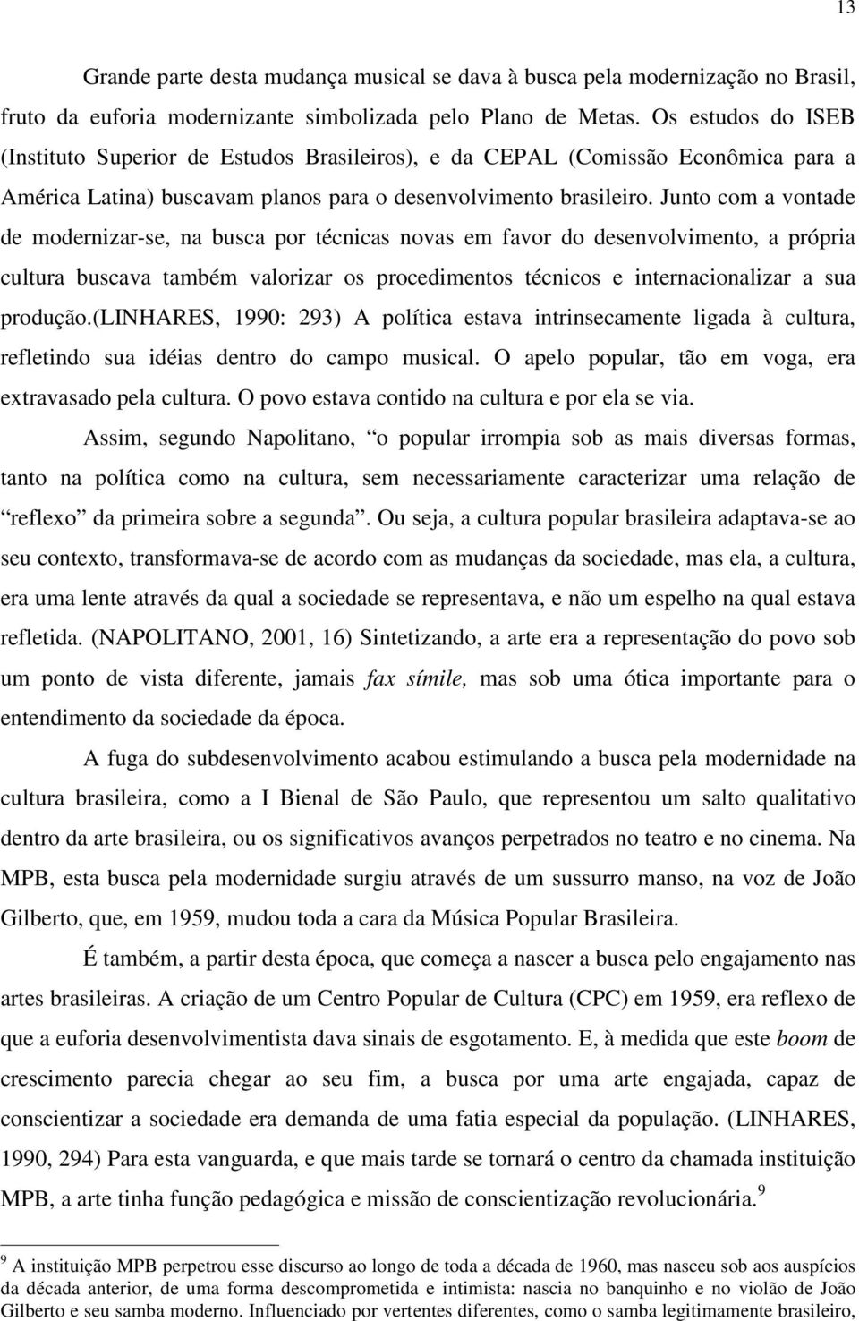 Junto com a vontade de modernizar-se, na busca por técnicas novas em favor do desenvolvimento, a própria cultura buscava também valorizar os procedimentos técnicos e internacionalizar a sua produção.