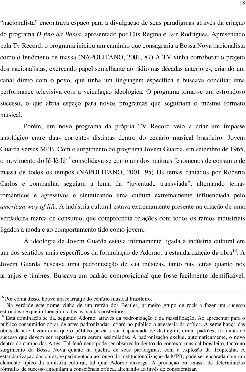 exercendo papel semelhante ao rádio nas décadas anteriores, criando um canal direto com o povo, que tinha um linguagem específica e buscava conciliar uma performance televisiva com a veiculação