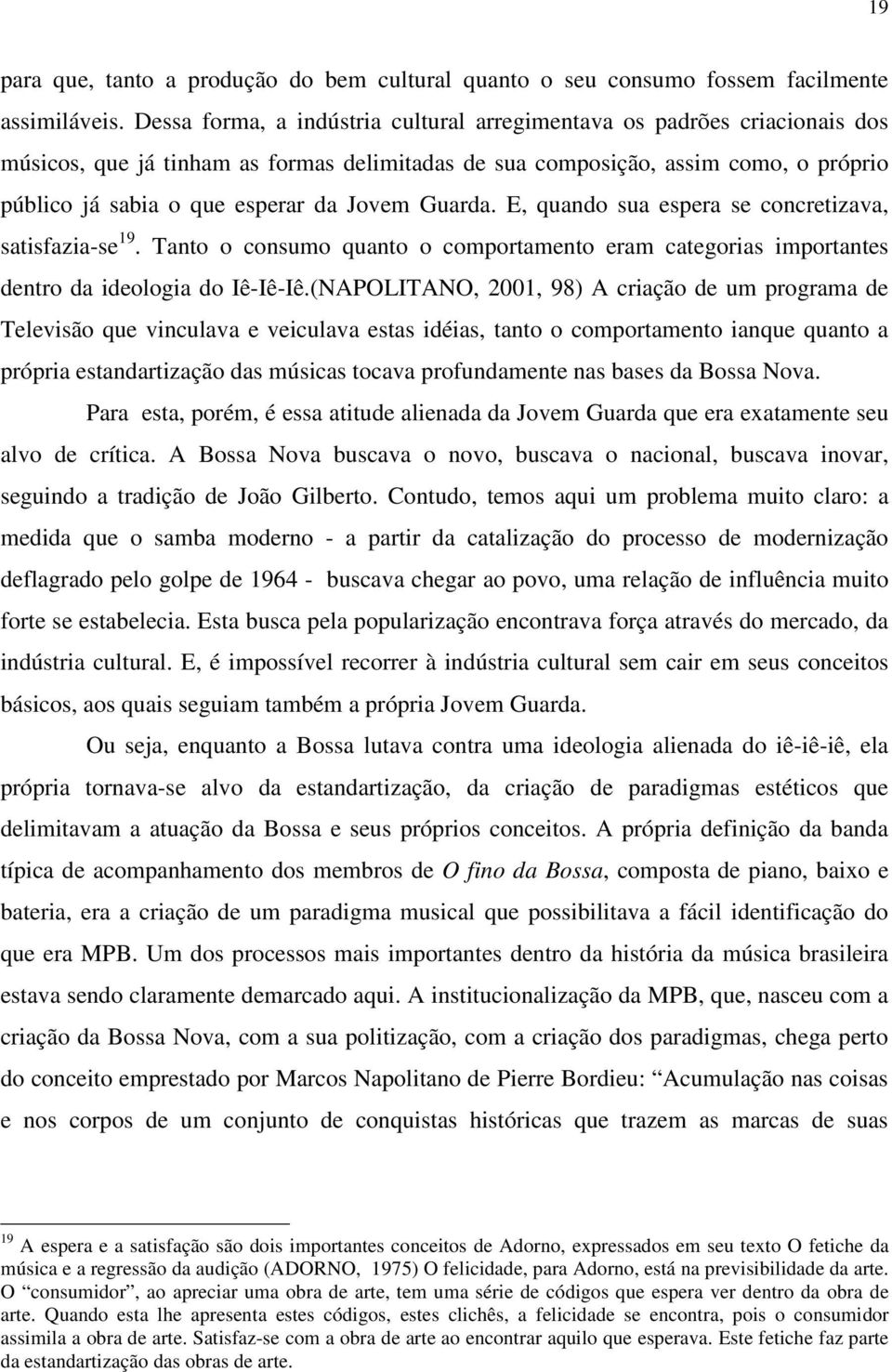 Jovem Guarda. E, quando sua espera se concretizava, satisfazia-se 19. Tanto o consumo quanto o comportamento eram categorias importantes dentro da ideologia do Iê-Iê-Iê.