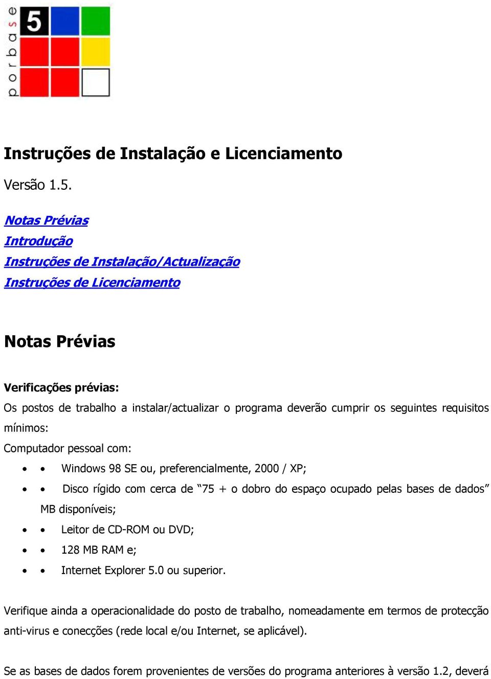 cumprir os seguintes requisitos mínimos: Computador pessoal com: Windows 98 SE ou, preferencialmente, 2000 / XP; Disco rígido com cerca de 75 + o dobro do espaço ocupado pelas bases de dados MB