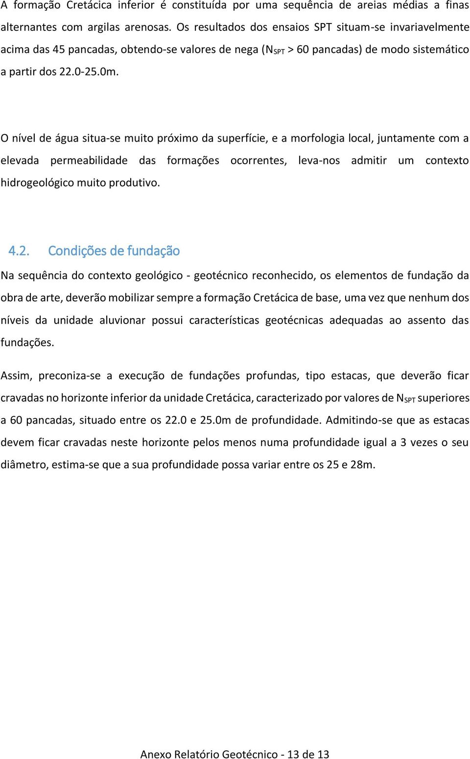 O nível de água situa-se muito próximo da superfície, e a morfologia local, juntamente com a elevada permeabilidade das formações ocorrentes, leva-nos admitir um contexto hidrogeológico muito