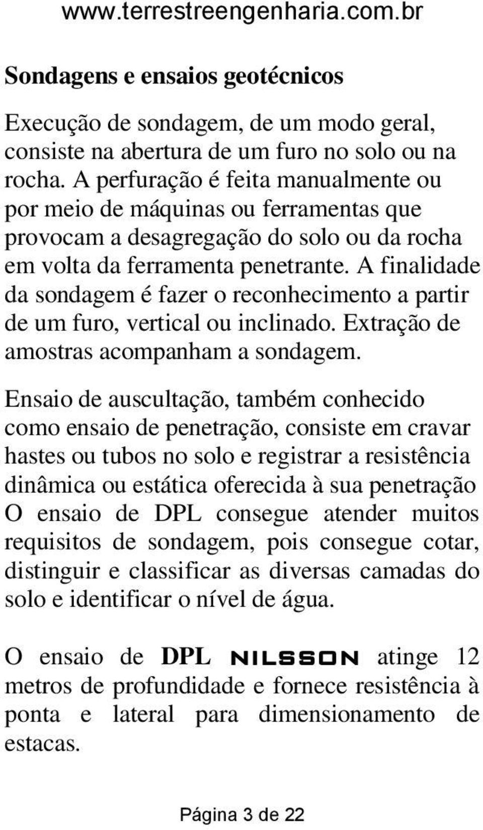 A finalidade da sondagem é fazer o reconhecimento a partir de um furo, vertical ou inclinado. Extração de amostras acompanham a sondagem.