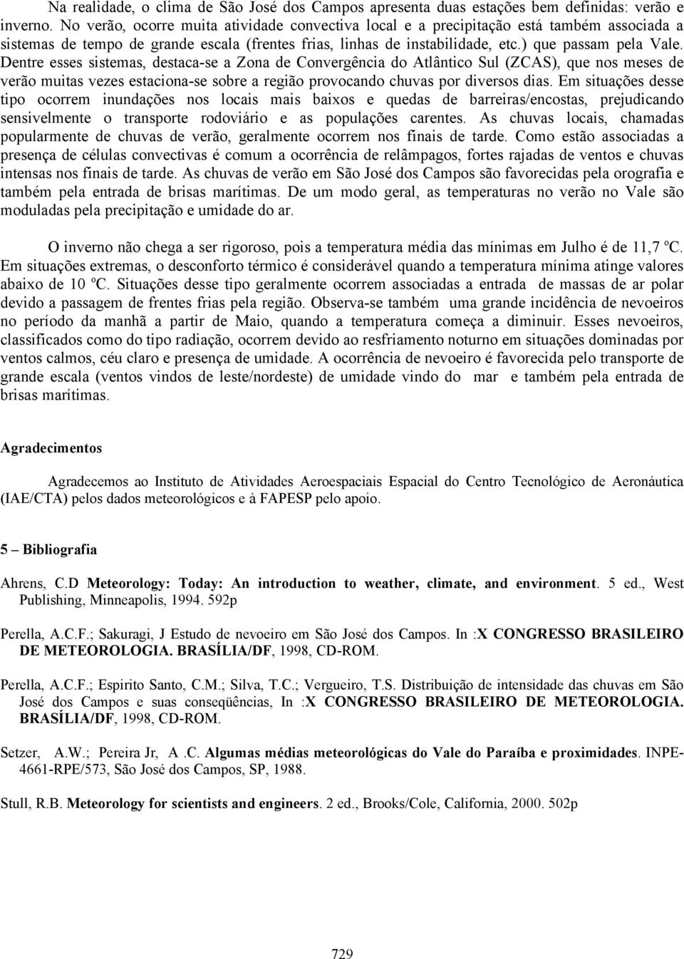 Dentre esses sistemas, destaca-se a Zona de Convergência do Atlântico Sul (ZCAS), que nos meses de verão muitas vezes estaciona-se sobre a região provocando chuvas por diversos dias.