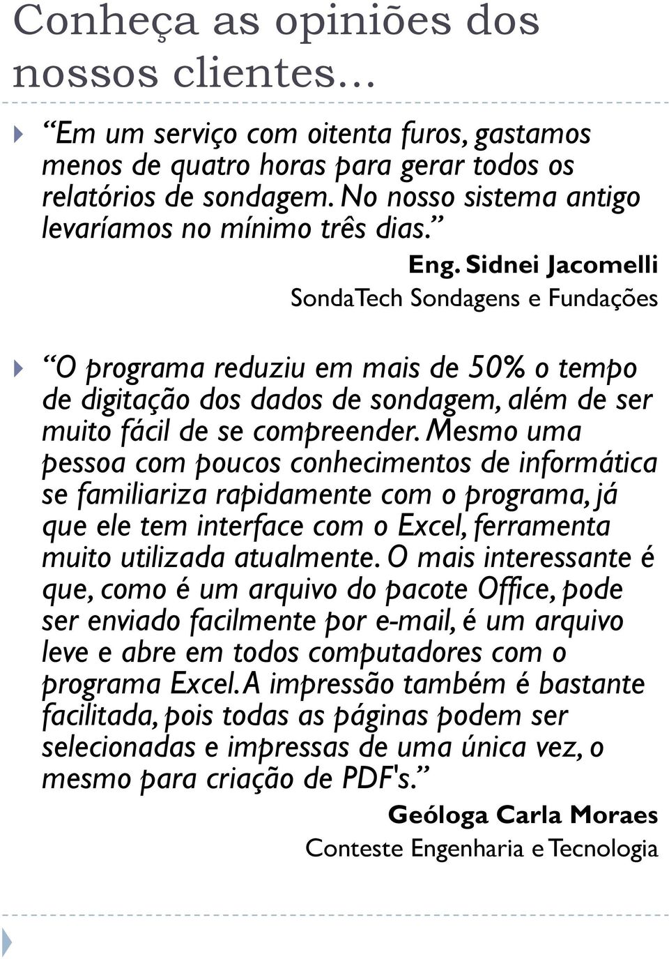 Sidnei Jacomelli SondaTech Sondagens e Fundações O programa reduziu em mais de 0% o tempo de digitação dos dados de sondagem, além de ser muito fácil de se compreender.