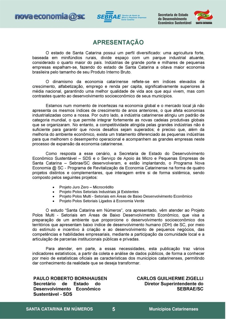 O dinamismo da economia catarinense reflete-se em índices elevados de crescimento, alfabetização, emprego e renda per capita, significativamente superiores à média nacional, garantindo uma melhor