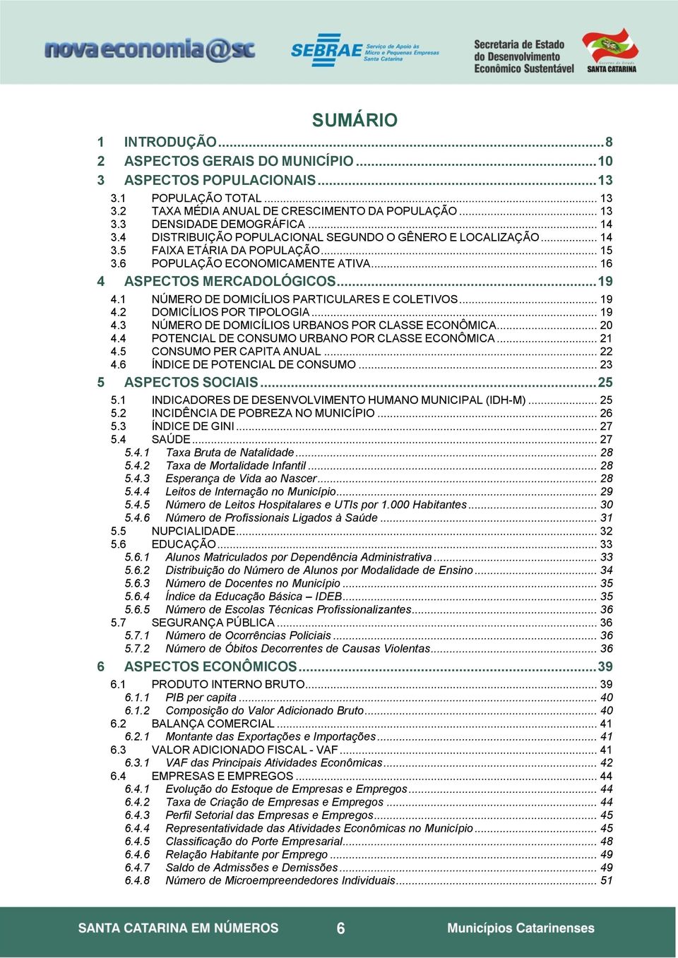 1 NÚMERO DE DOMICÍLIOS PARTICULARES E COLETIVOS... 19 4.2 DOMICÍLIOS POR TIPOLOGIA... 19 4.3 NÚMERO DE DOMICÍLIOS URBANOS POR CLASSE ECONÔMICA... 20 4.