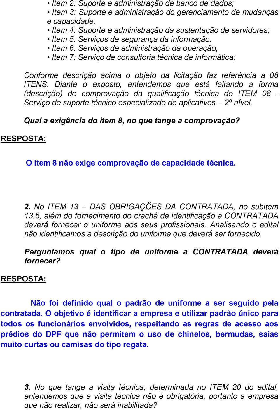 Item 6: Serviços de administração da operação; Item 7: Serviço de consultoria técnica de informática; Conforme descrição acima o objeto da licitação faz referência a 08 ITENS.