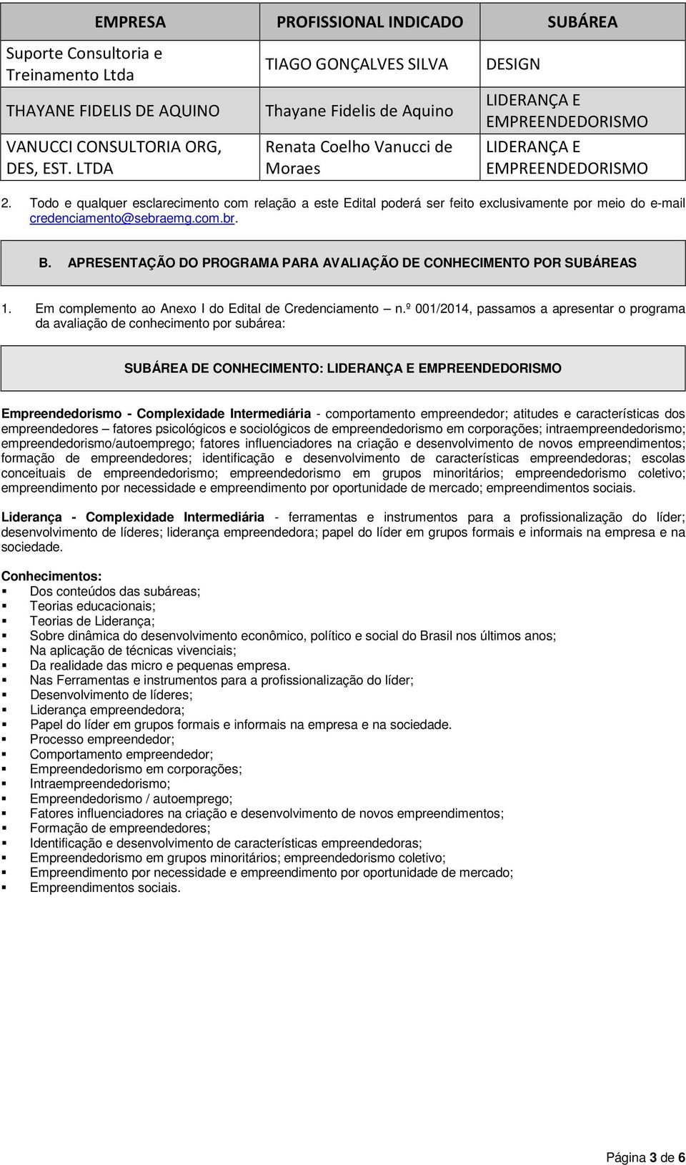 Todo e qualquer esclarecimento com relação a este Edital poderá ser feito exclusivamente por meio do e-mail credenciamento@sebraemg.com.br. B.