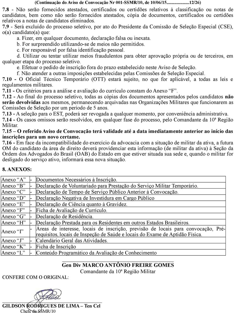 relativos a notas de candidatos eliminados. 7.9 - Será excluído do processo seletivo, por ato do Presidente da Comissão de Seleção Especial (CSE), o(a) candidato(a) que: a.