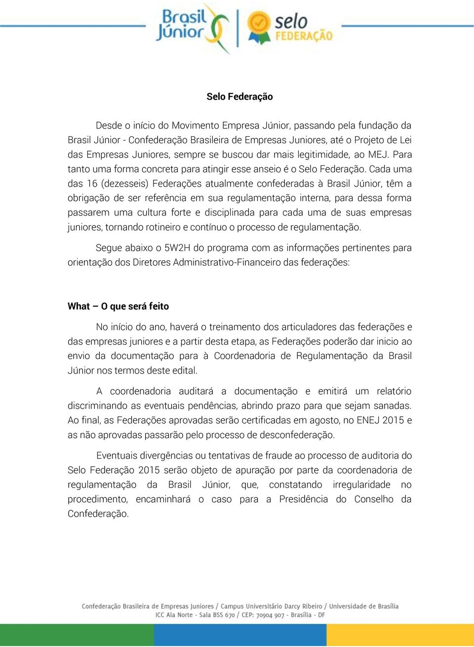 Cada uma das 16 (dezesseis) Federações atualmente confederadas à Brasil Júnior, têm a obrigação de ser referência em sua regulamentação interna, para dessa forma passarem uma cultura forte e