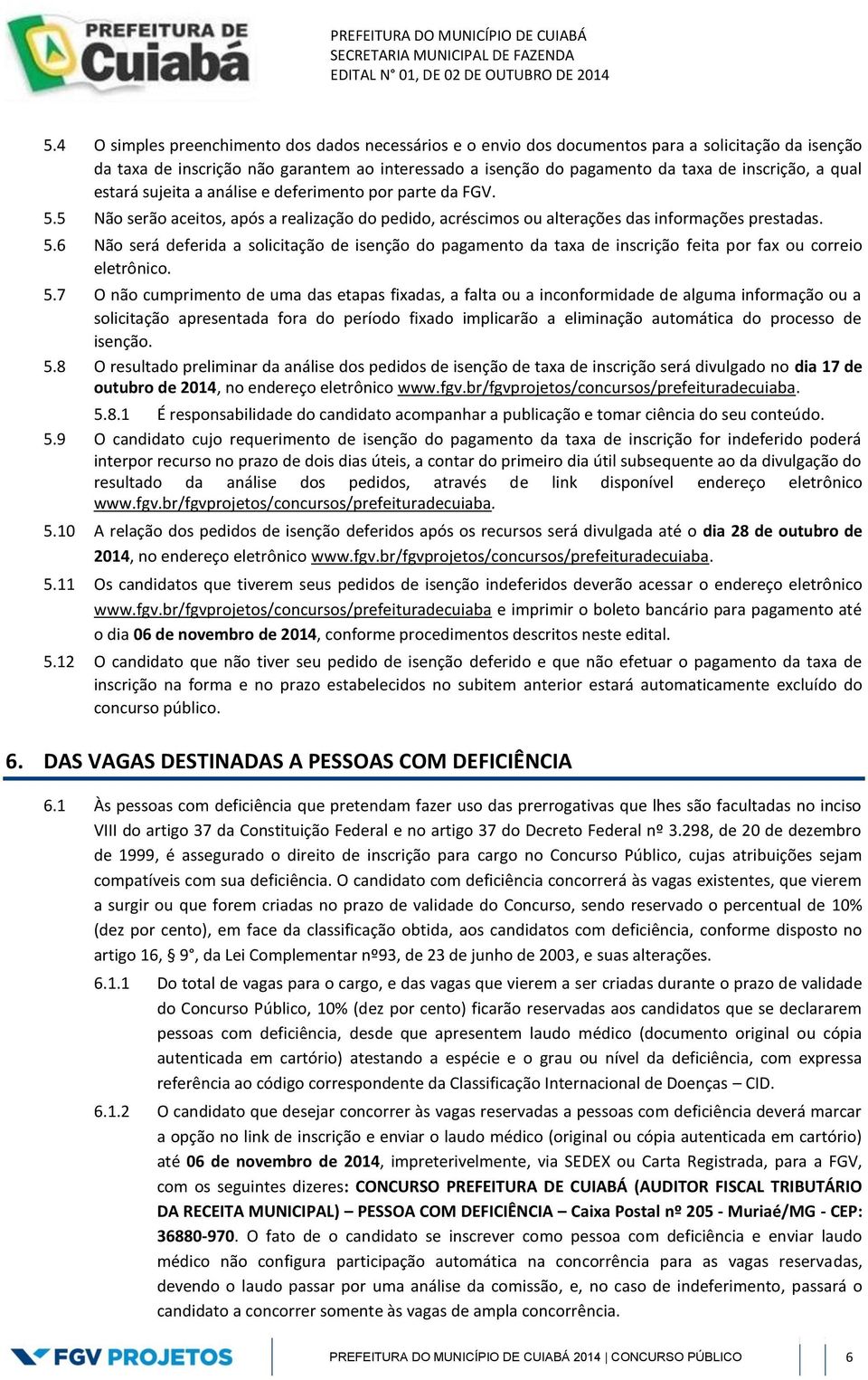 5.7 O não cumprimento de uma das etapas fixadas, a falta ou a inconformidade de alguma informação ou a solicitação apresentada fora do período fixado implicarão a eliminação automática do processo de