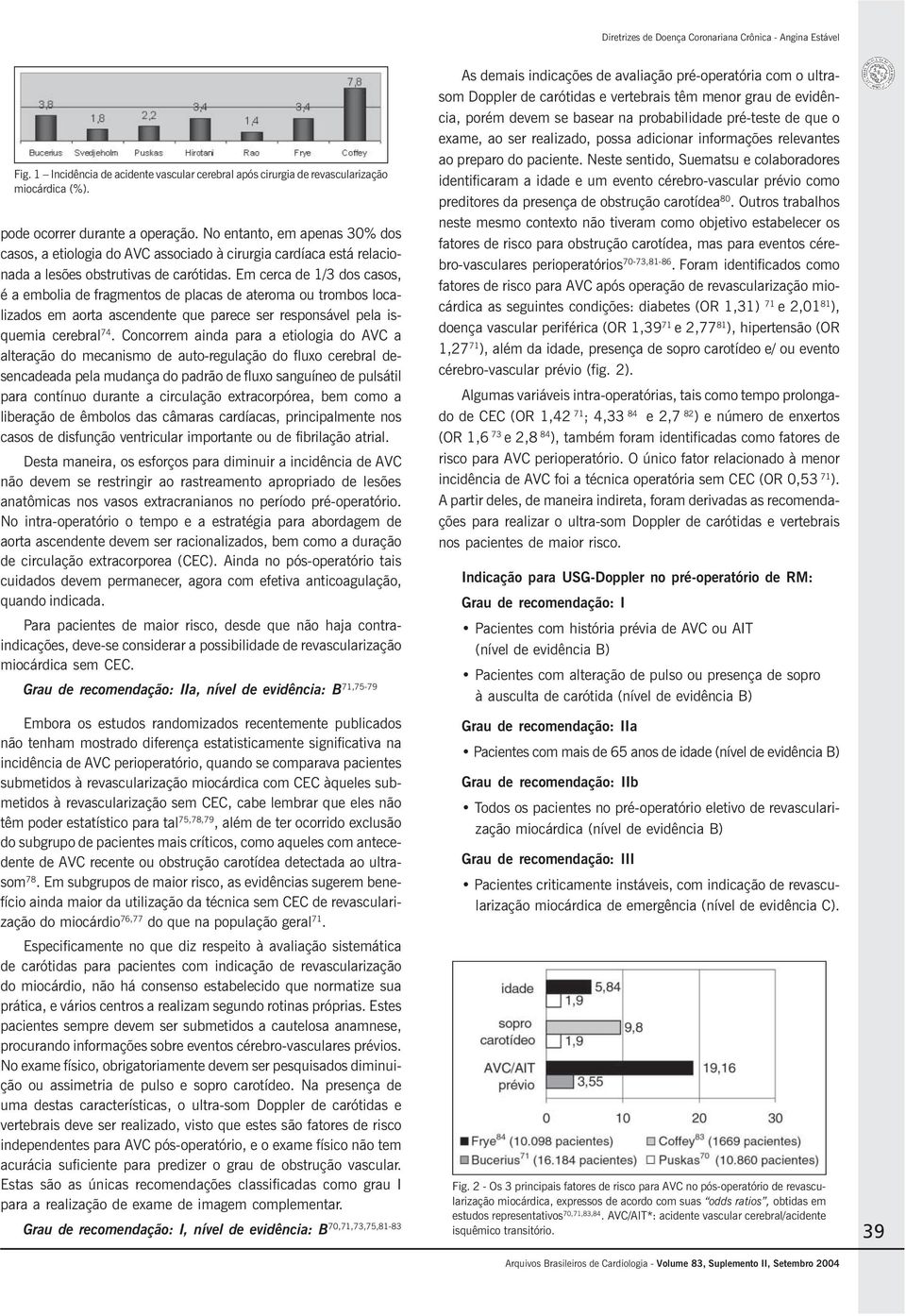 Em cerca de 1/3 dos casos, é a embolia de fragmentos de placas de ateroma ou trombos localizados em aorta ascendente que parece ser responsável pela isquemia cerebral 74.