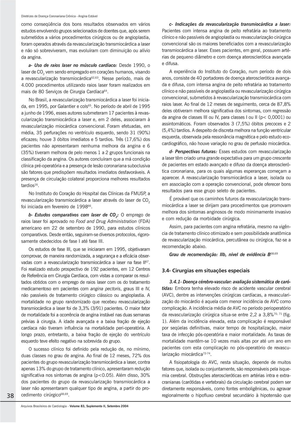 a- Uso de raios laser no músculo cardíaco: Desde 1990, o laser de CO 2 vem sendo empregado em corações humanos, visando a revascularização transmiocárdica 62,63. Nesse período, mais de 4.