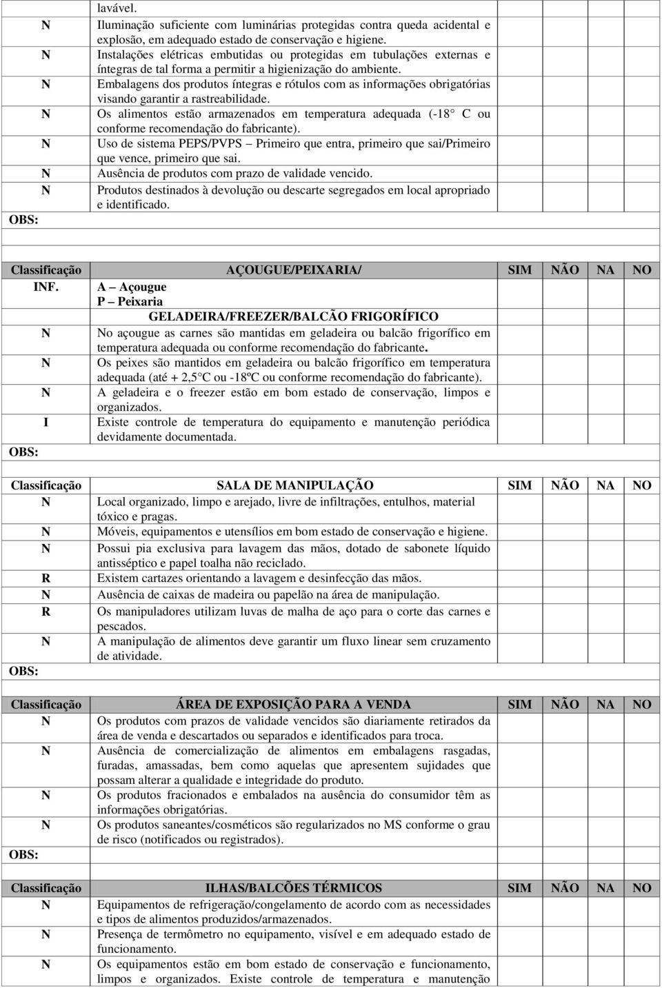 Embalagens dos produtos íntegras e rótulos com as informações obrigatórias Os alimentos estão armazenados em temperatura adequada (-18 C ou conforme recomendação do fabricante).