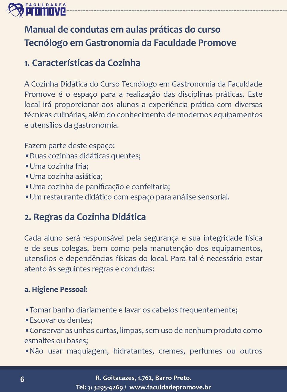 Este local irá proporcionar aos alunos a experiência prática com diversas técnicas culinárias, além do conhecimento de modernos equipamentos e utensílios da gastronomia.