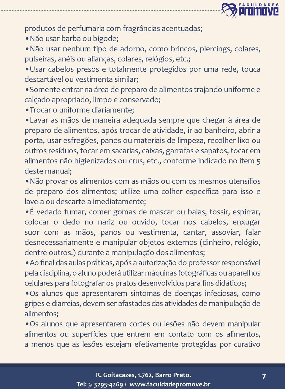 conservado; Trocar o uniforme diariamente; Lavar as mãos de maneira adequada sempre que chegar à área de preparo de alimentos, após trocar de atividade, ir ao banheiro, abrir a porta, usar esfregões,