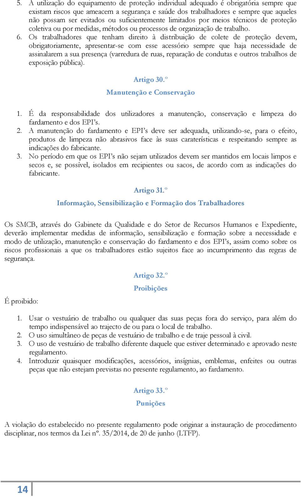 Os trabalhadores que tenham direito à distribuição de colete de proteção devem, obrigatoriamente, apresentar-se com esse acessório sempre que haja necessidade de assinalarem a sua presença (varredura