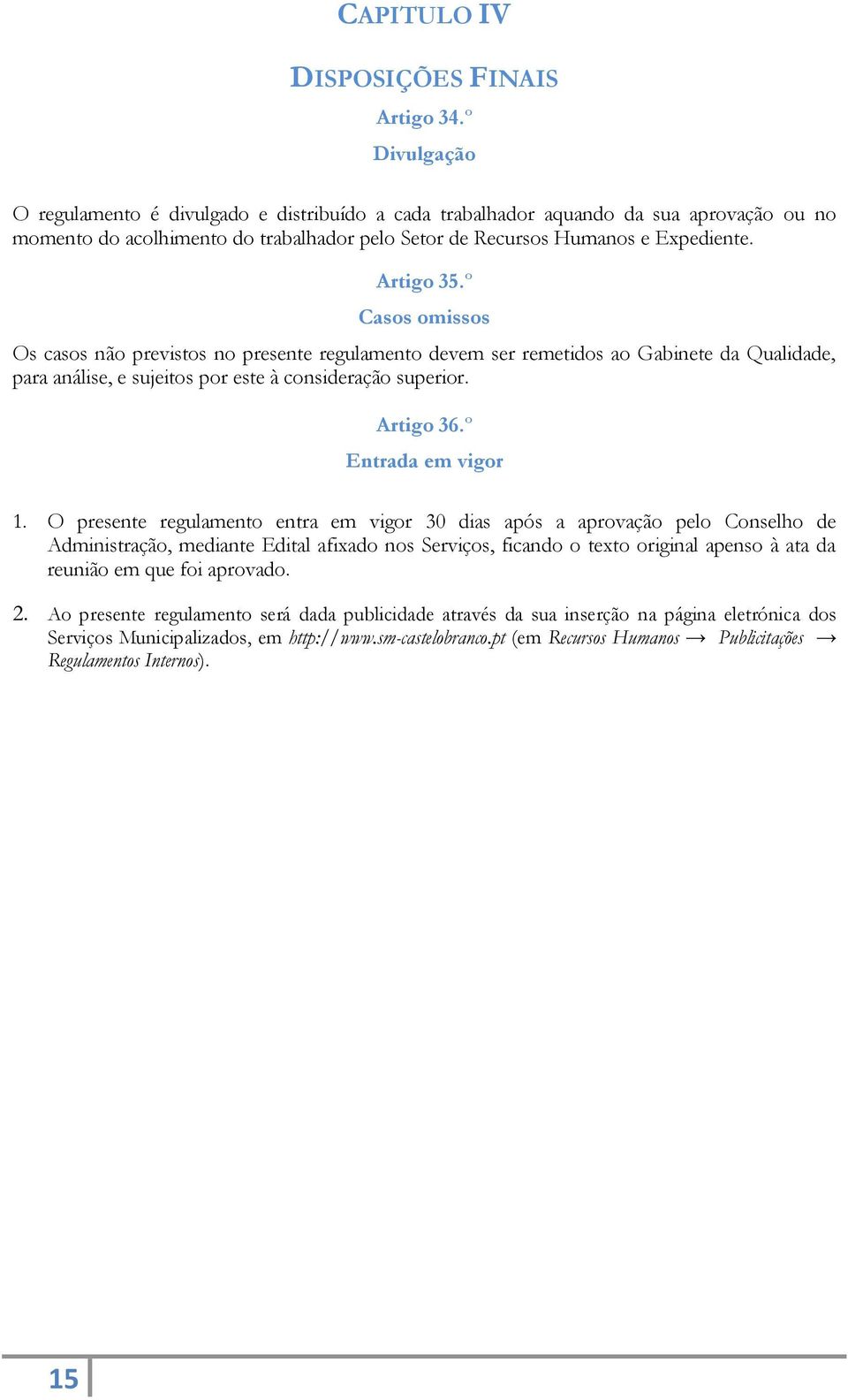 º Casos omissos Os casos não previstos no presente regulamento devem ser remetidos ao Gabinete da Qualidade, para análise, e sujeitos por este à consideração superior. Artigo 36.º Entrada em vigor.