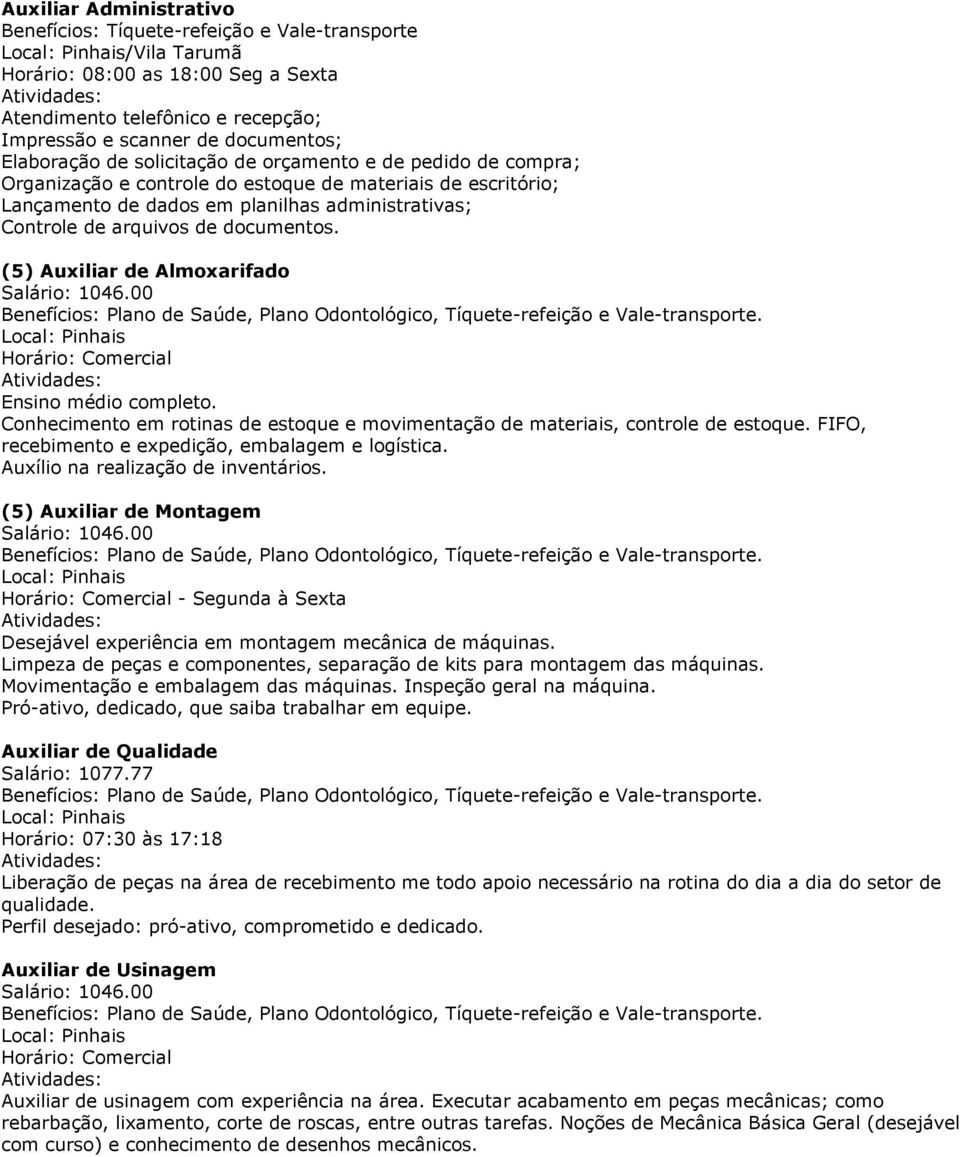 documentos. (5) Auxiliar de Almoxarifado Ensino médio completo. Conhecimento em rotinas de estoque e movimentação de materiais, controle de estoque.