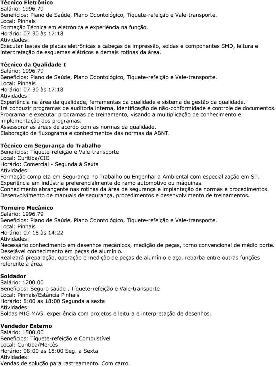 Técnico da Qualidade I Experiência na área da qualidade, ferramentas da qualidade e sistema de gestão da qualidade.