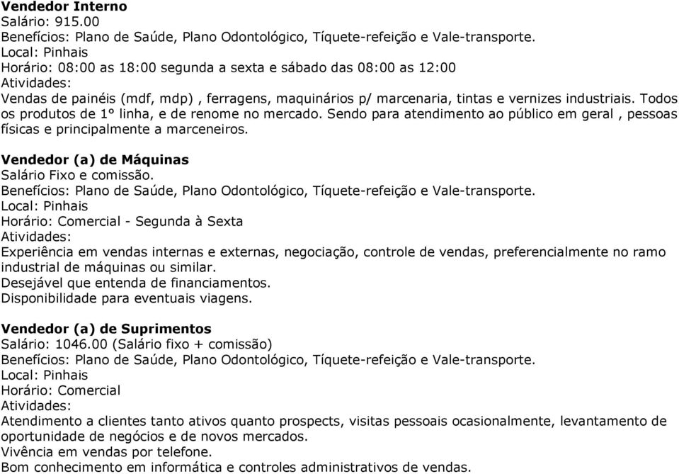 Experiência em vendas internas e externas, negociação, controle de vendas, preferencialmente no ramo industrial de máquinas ou similar. Desejável que entenda de financiamentos.