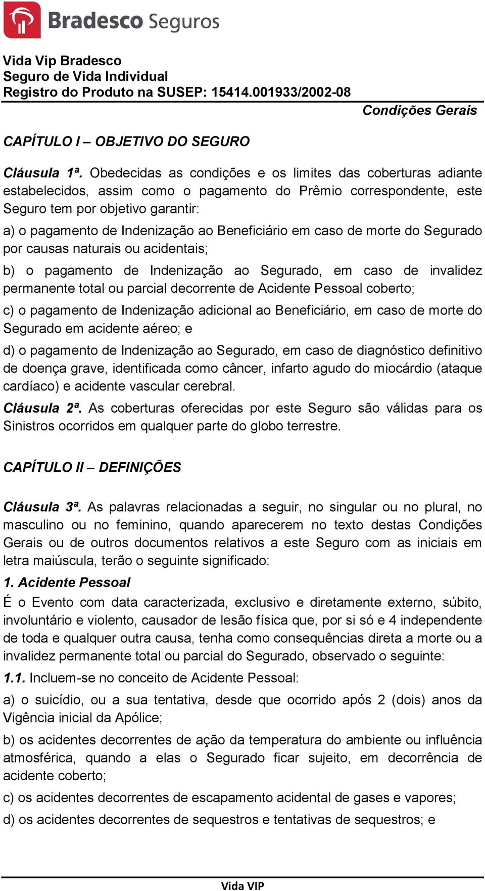 Beneficiário em caso de morte do Segurado por causas naturais ou acidentais; b) o pagamento de Indenização ao Segurado, em caso de invalidez permanente total ou parcial decorrente de Acidente Pessoal