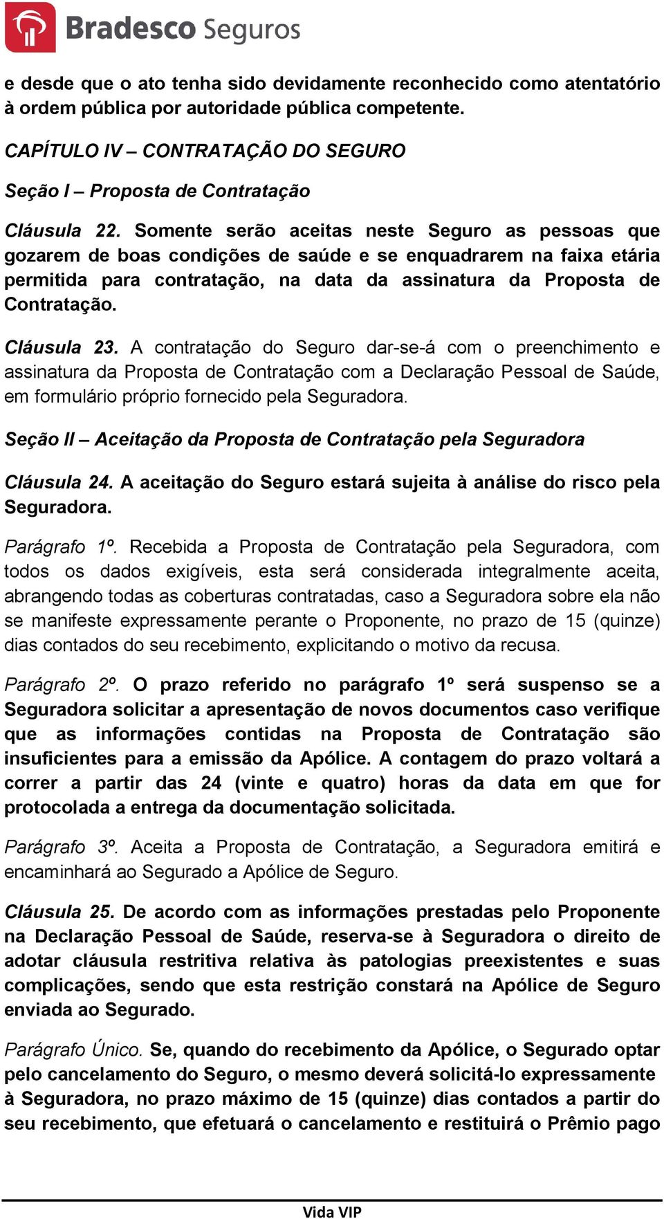 Cláusula 23. A contratação do Seguro dar-se-á com o preenchimento e assinatura da Proposta de Contratação com a Declaração Pessoal de Saúde, em formulário próprio fornecido pela Seguradora.