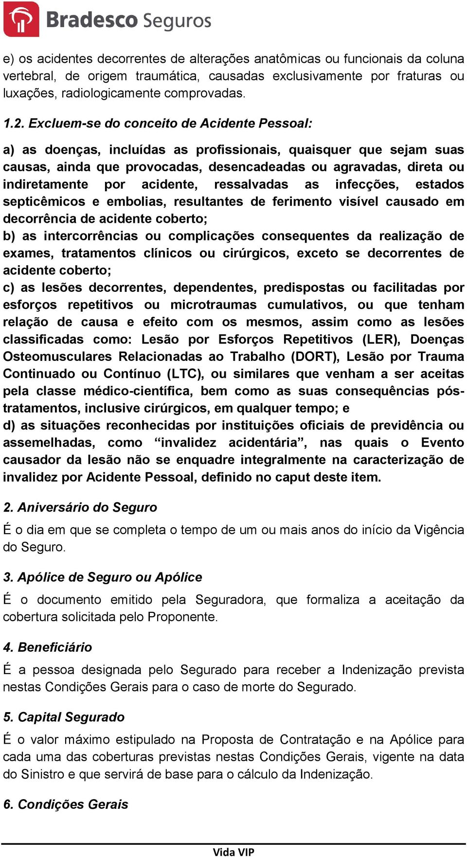 acidente, ressalvadas as infecções, estados septicêmicos e embolias, resultantes de ferimento visível causado em decorrência de acidente coberto; b) as intercorrências ou complicações consequentes da