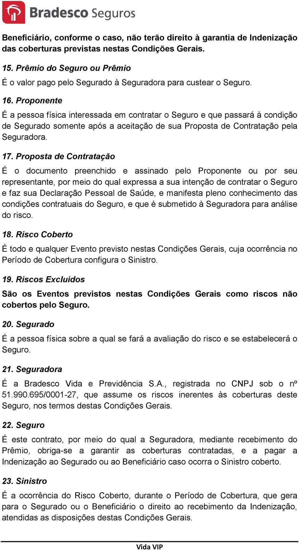 Proponente É a pessoa física interessada em contratar o Seguro e que passará à condição de Segurado somente após a aceitação de sua Proposta de Contratação pela Seguradora. 17.