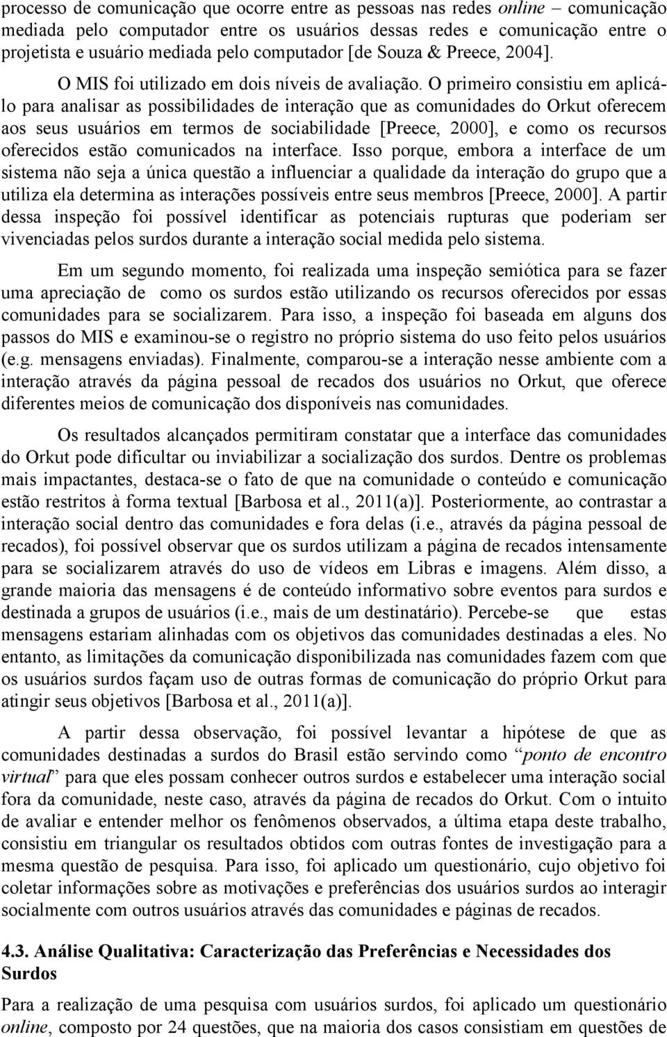 O primeiro consistiu em aplicálo para analisar as possibilidades de interação que as comunidades do Orkut oferecem aos seus usuários em termos de sociabilidade [Preece, 2000], e como os recursos