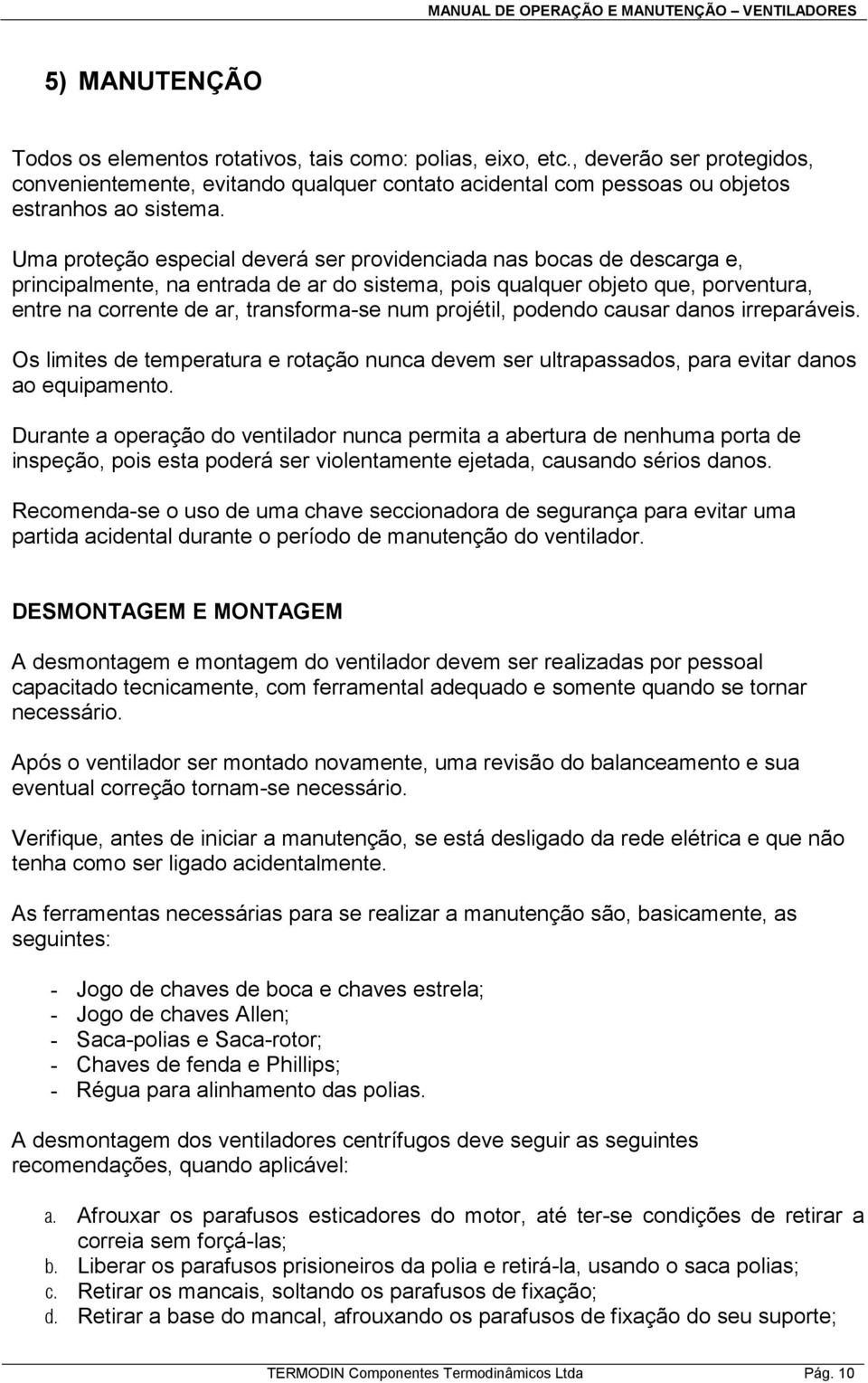 projétil, podendo causar danos irreparáveis. Os limites de temperatura e rotação nunca devem ser ultrapassados, para evitar danos ao equipamento.