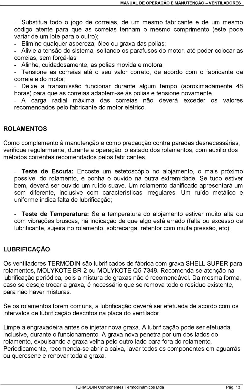 Tensione as correias até o seu valor correto, de acordo com o fabricante da correia e do motor; - Deixe a transmissão funcionar durante algum tempo (aproximadamente 48 horas) para que as correias