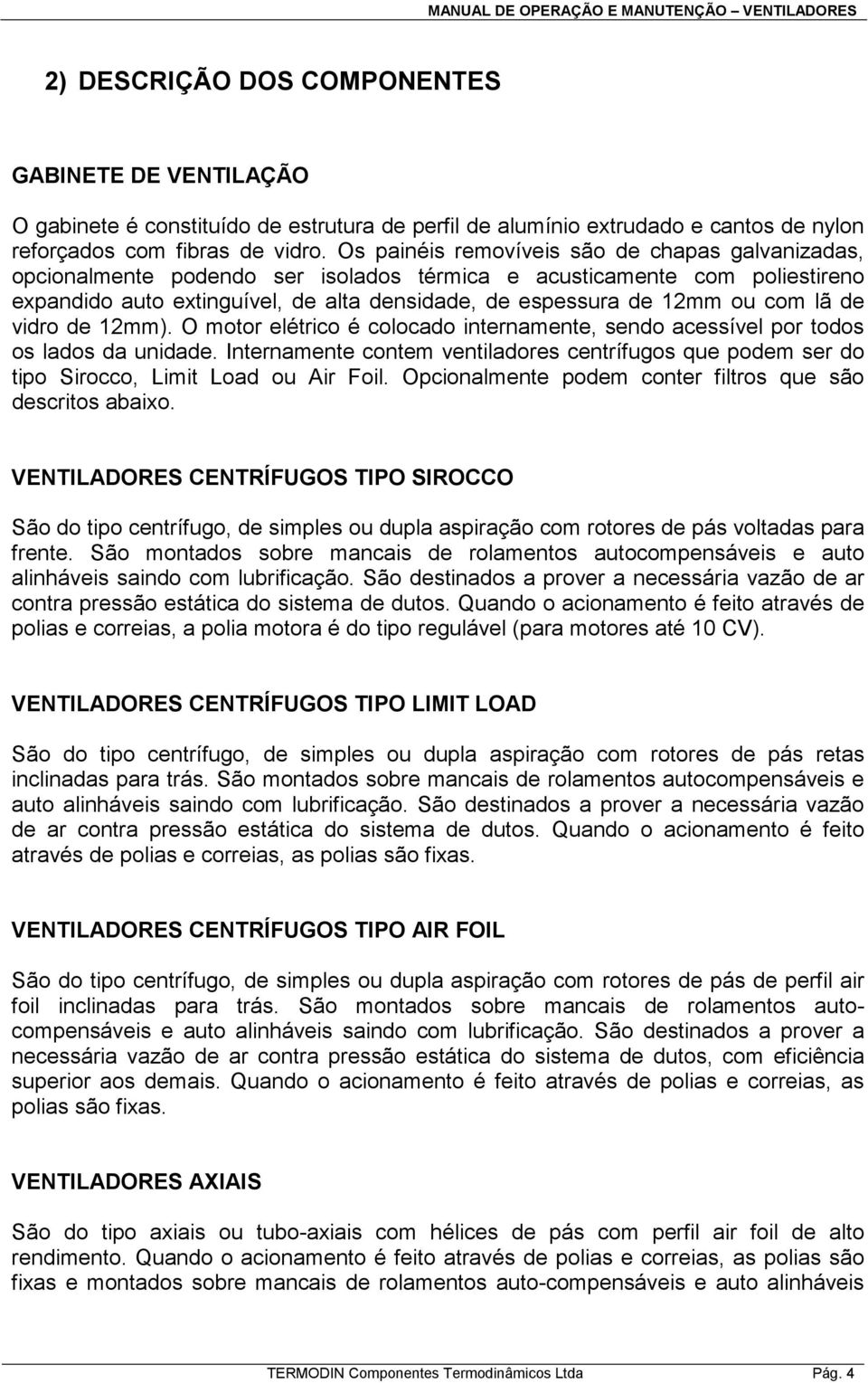 com lã de vidro de 12mm). O motor elétrico é colocado internamente, sendo acessível por todos os lados da unidade.