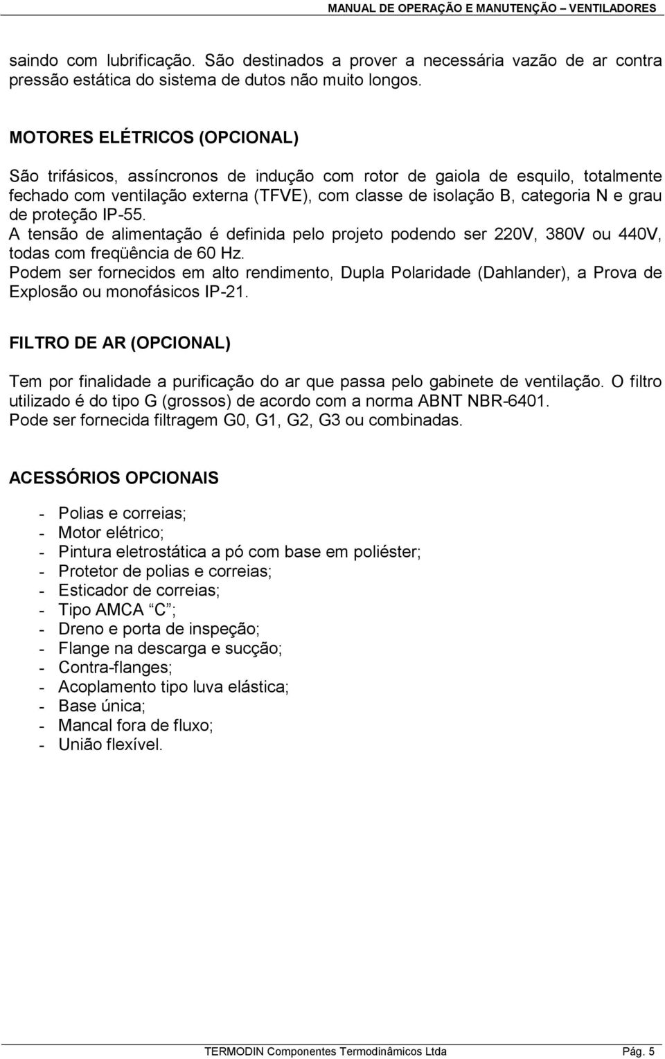 proteção IP-55. A tensão de alimentação é definida pelo projeto podendo ser 220V, 380V ou 440V, todas com freqüência de 60 Hz.