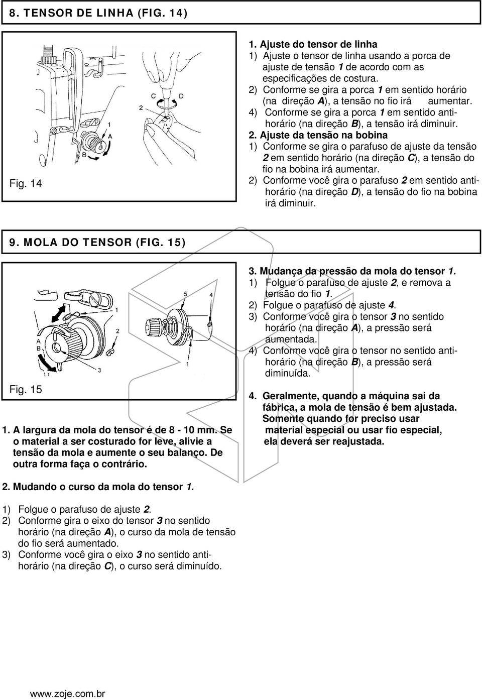 Ajuste da tensão na bobina 1) Conforme se gira o parafuso de ajuste da tensão 2 em sentido horário (na direção C), a tensão do fio na bobina irá aumentar.