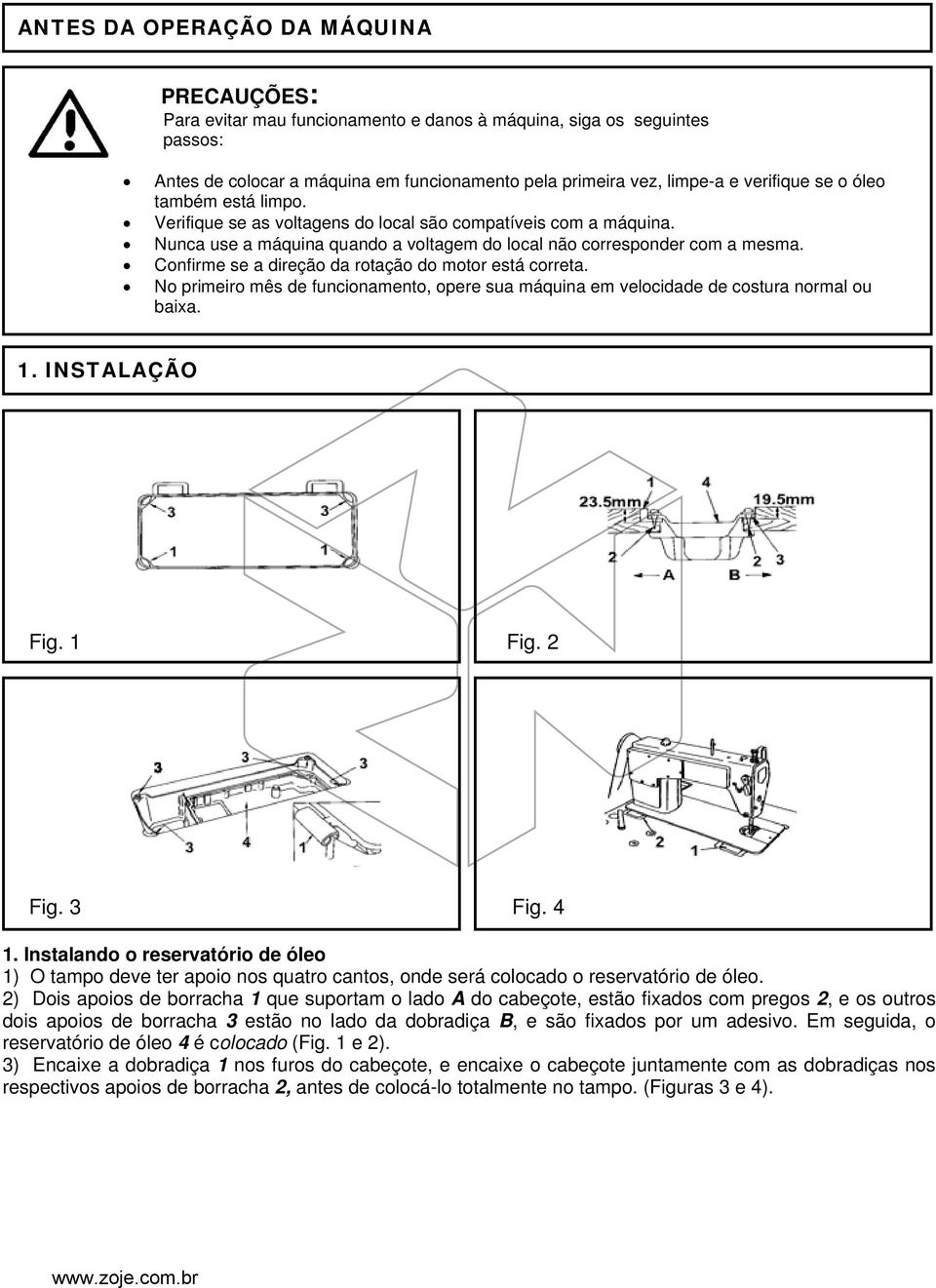 Confirme se a direção da rotação do motor está correta. No primeiro mês de funcionamento, opere sua máquina em velocidade de costura normal ou baixa. 1. INSTALAÇÃO Fig. 1 Fig. 2 Fig. 3 Fig. 4 1.