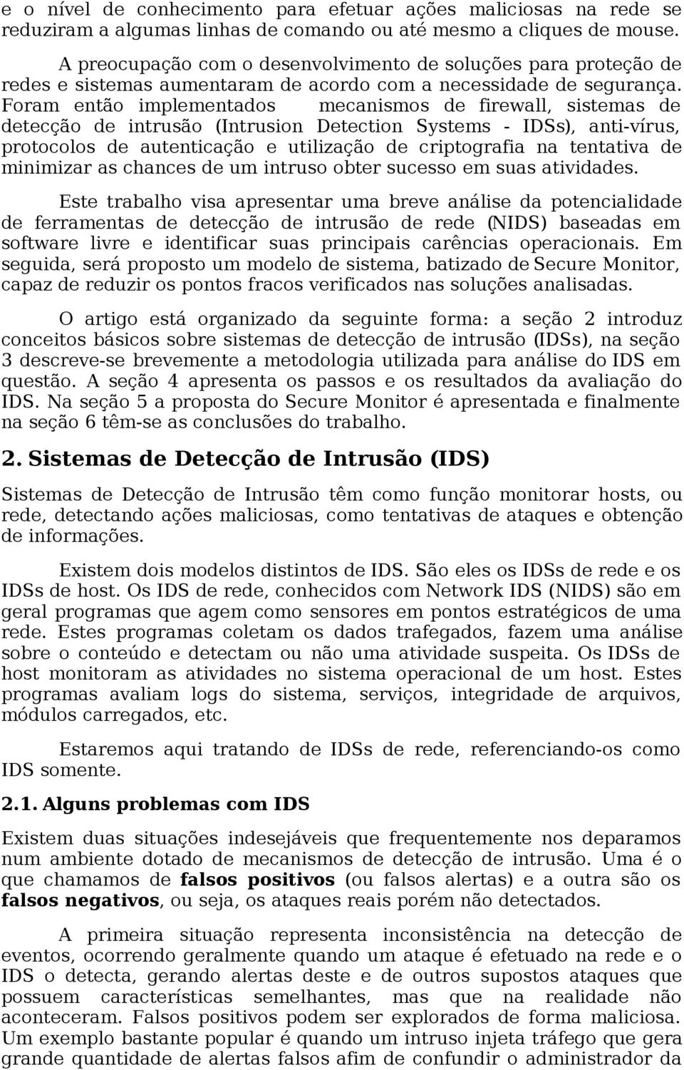 Foram então implementados mecanismos de firewall, sistemas de detecção de intrusão (Intrusion Detection Systems - IDSs), anti-vírus, protocolos de autenticação e utilização de criptografia na