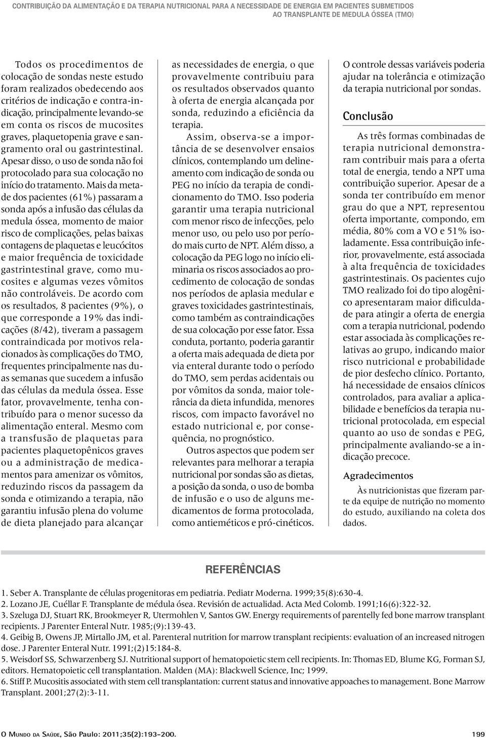 Mais da metade dos pacientes (61%) passaram a sonda após a infusão das células da medula óssea, momento de maior risco de complicações, pelas baixas contagens de plaquetas e leucócitos e maior