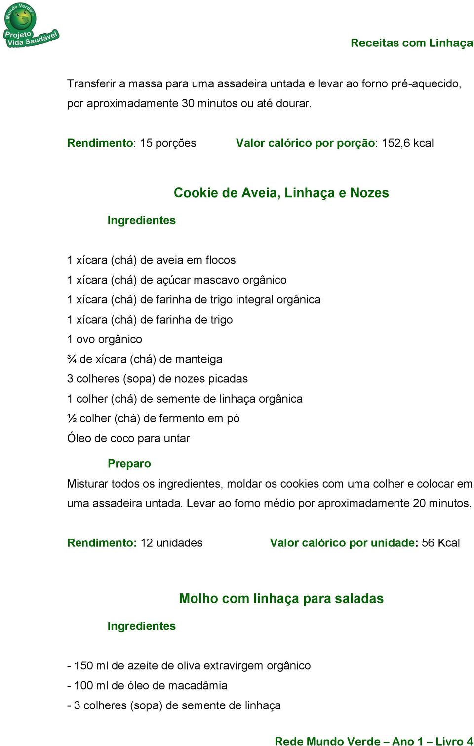 trigo integral orgânica 1 xícara (chá) de farinha de trigo 1 ovo orgânico ¾ de xícara (chá) de manteiga 3 colheres (sopa) de nozes picadas 1 colher (chá) de semente de linhaça orgânica ½ colher (chá)