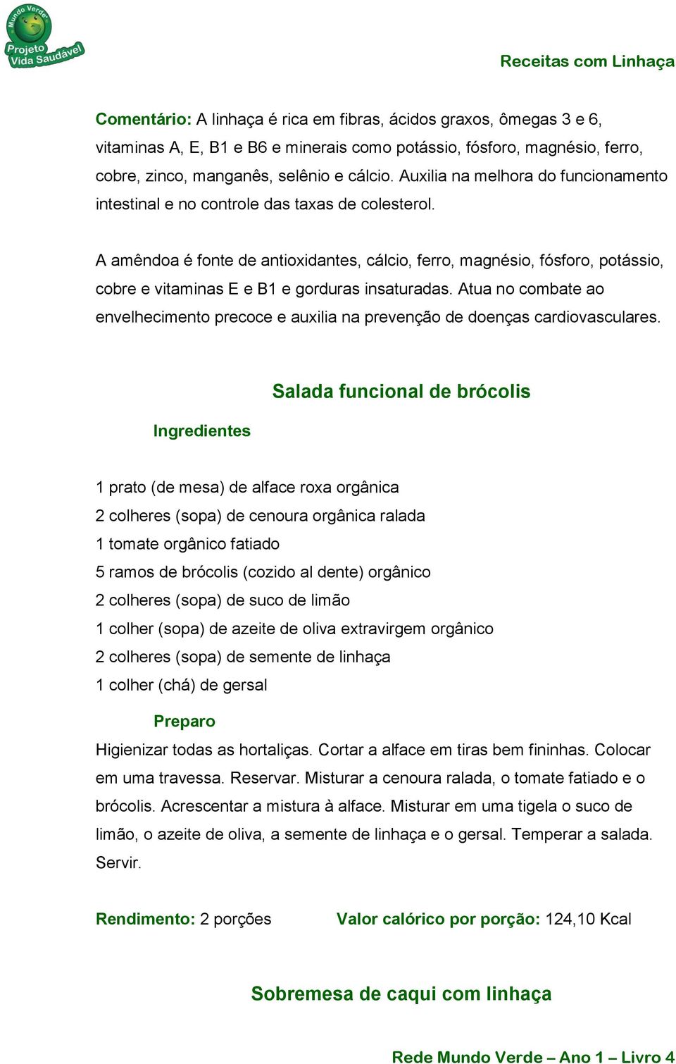 A amêndoa é fonte de antioxidantes, cálcio, ferro, magnésio, fósforo, potássio, cobre e vitaminas E e B1 e gorduras insaturadas.